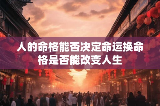 人的命格能否决定命运换命格是否能改变人生