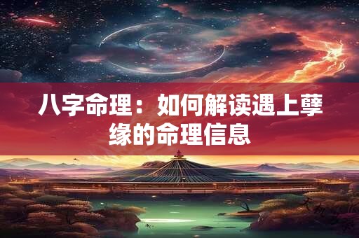八字命理：如何解读遇上孽缘的命理信息
