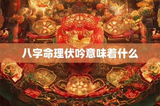 八字命理伏吟意味着什么