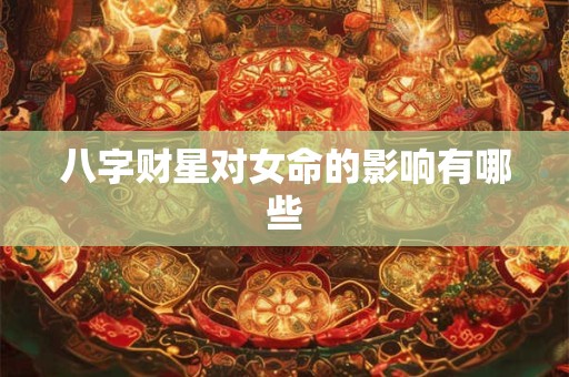 八字财星对女命的影响有哪些