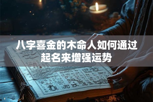 八字喜金的木命人如何通过起名来增强运势
