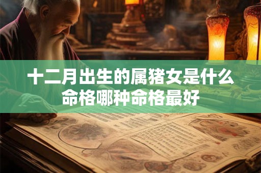 十二月出生的属猪女是什么命格哪种命格最好