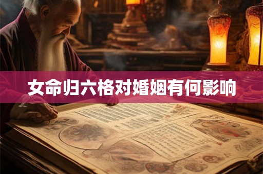 女命归六格对婚姻有何影响