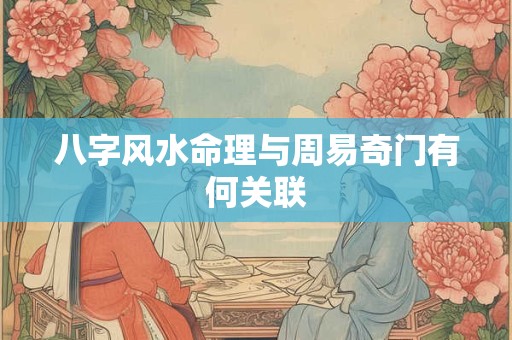 八字风水命理与周易奇门有何关联