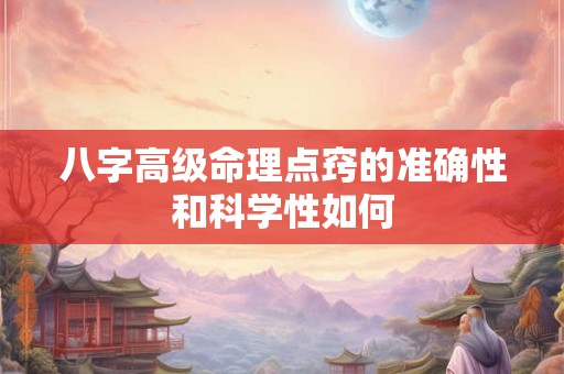 八字高级命理点窍的准确性和科学性如何