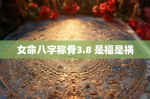 女命八字称骨3.8 是福是祸