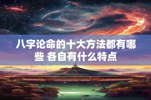 八字论命的十大方法都有哪些 各自有什么特点
