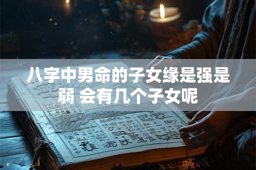 八字中男命的子女缘是强是弱 会有几个子女呢
