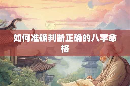 如何准确判断正确的八字命格