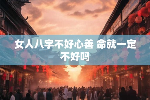 女人八字不好心善 命就一定不好吗