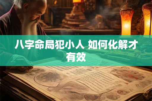 八字命局犯小人 如何化解才有效