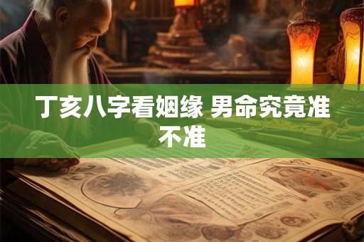 丁亥八字看姻缘 男命究竟准不准