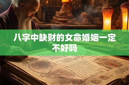 八字中缺财的女命婚姻一定不好吗