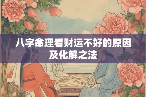 八字命理看财运不好的原因及化解之法