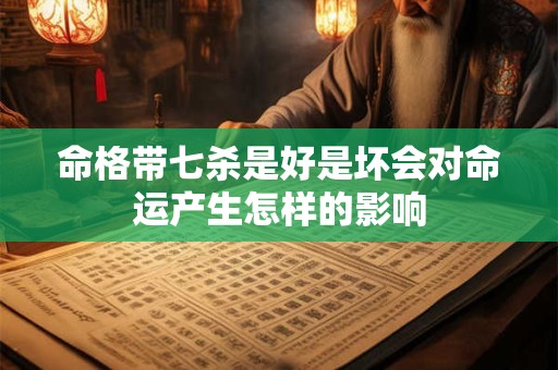 命格带七杀是好是坏会对命运产生怎样的影响