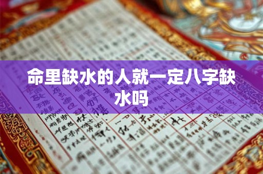 命里缺水的人就一定八字缺水吗