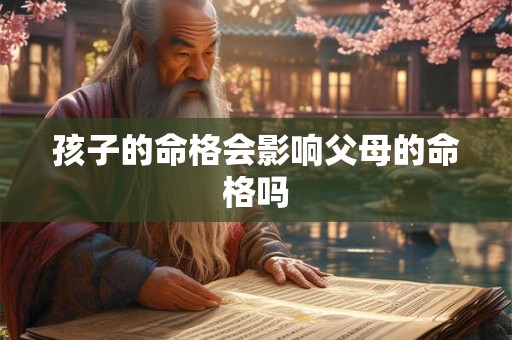 孩子的命格会影响父母的命格吗
