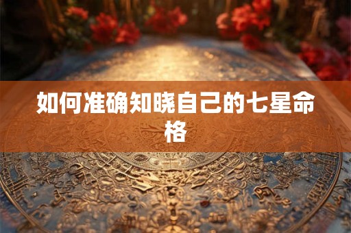 如何准确知晓自己的七星命格