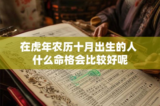 在虎年农历十月出生的人 什么命格会比较好呢