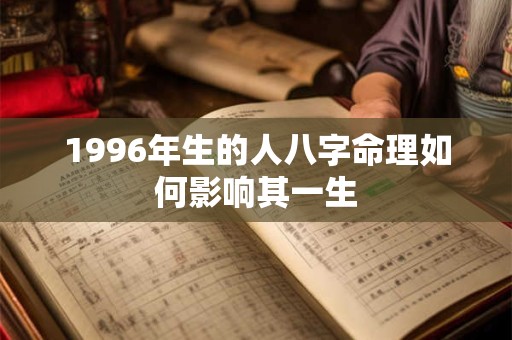1996年生的人八字命理如何影响其一生 1996年生的人八字命理如何影响其一生