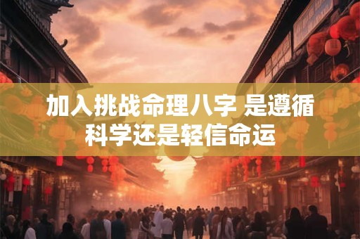 加入挑战命理八字 是遵循科学还是轻信命运