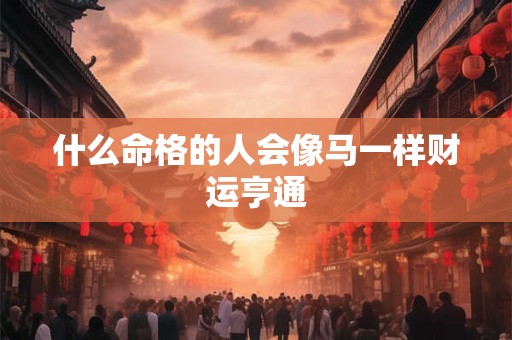 什么命格的人会像马一样财运亨通