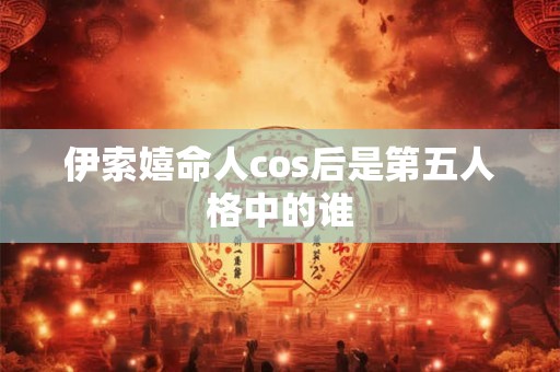 伊索嬉命人cos后是第五人格中的谁