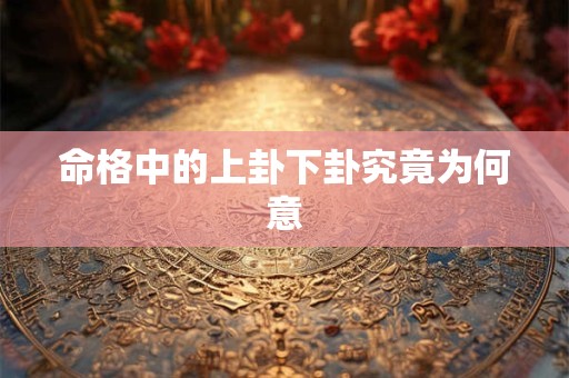 命格中的上卦下卦究竟为何意