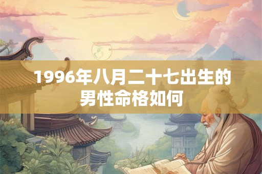 1996年八月二十七出生的男性命格如何
