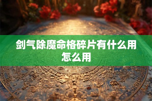 剑气除魔命格碎片有什么用怎么用