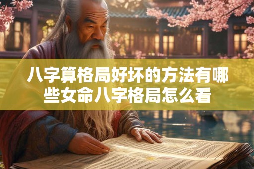 八字算格局好坏的方法有哪些女命八字格局怎么看