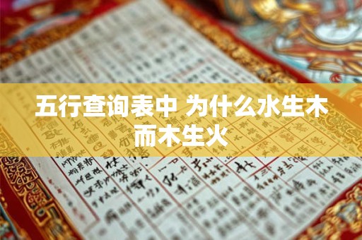 五行查询表中 为什么水生木而木生火