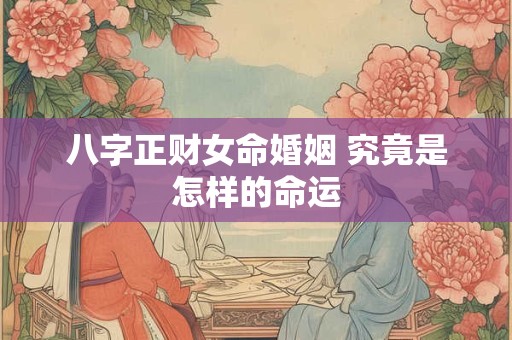 八字正财女命婚姻 究竟是怎样的命运