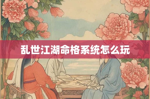 乱世江湖命格系统怎么玩