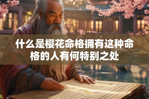 什么是樱花命格拥有这种命格的人有何特别之处