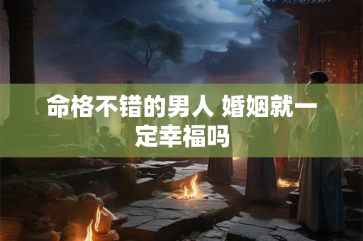 命格不错的男人 婚姻就一定幸福吗