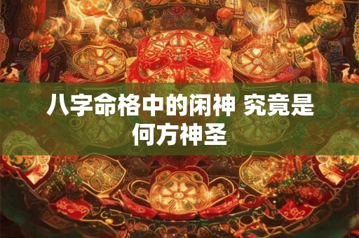 八字命格中的闲神 究竟是何方神圣