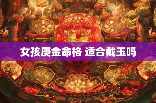 女孩庚金命格 适合戴玉吗