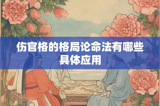 伤官格的格局论命法有哪些具体应用