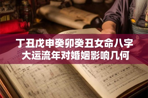 丁丑戊申癸卯癸丑女命八字 大运流年对婚姻影响几何
