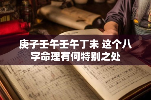 庚子壬午壬午丁未 这个八字命理有何特别之处