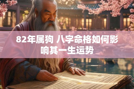 82年属狗 八字命格如何影响其一生运势