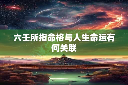 六壬所指命格与人生命运有何关联