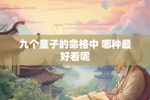 九个童子的命格中 哪种最好看呢