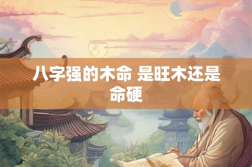 八字强的木命 是旺木还是命硬