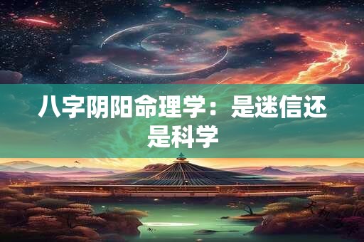 八字阴阳命理学：是迷信还是科学
