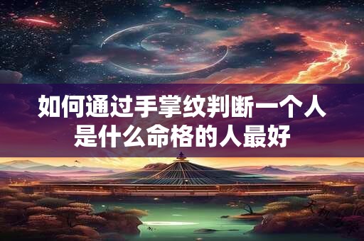 如何通过手掌纹判断一个人是什么命格的人最好