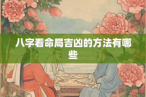 八字看命局吉凶的方法有哪些