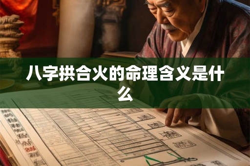 八字拱合火的命理含义是什么