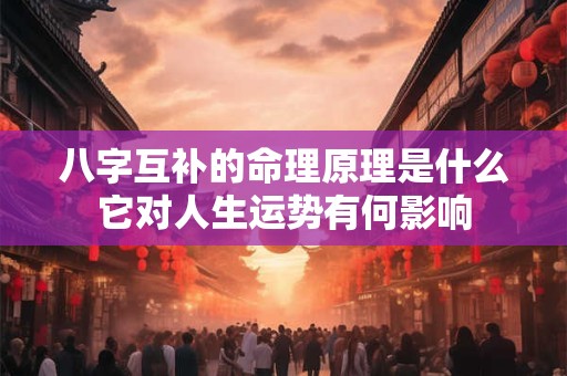 八字互补的命理原理是什么它对人生运势有何影响